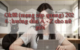 Gk88 (mạng cáp quang) 2026 hướng dẫn A   Z cho nữ giới