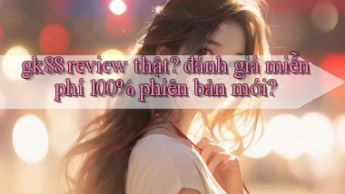 gk88 review thật đánh giá miễn phí 100% phiên bản mới