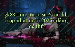 gk88 thực hư ra sao sau khi cập nhật mới (2025), đáng để thử