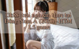 Gk88 trải nghiệm thực tại Đông Nam Á (2025)   HTML5 game