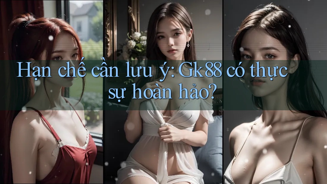 Hạn chế cần lưu ý: Gk88 có thực sự hoàn hảo? Hạn chế cần lưu ý: Gk88 có thực sự hoàn hảo?