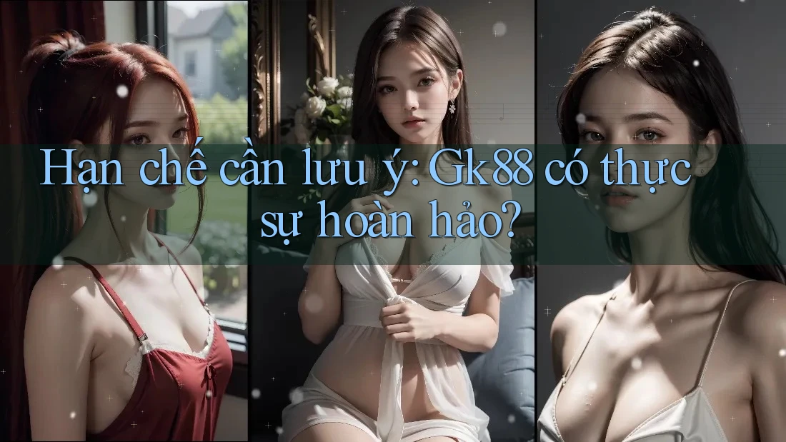 Hạn chế cần lưu ý: Gk88 có thực sự hoàn hảo? Hạn chế cần lưu ý: Gk88 có thực sự hoàn hảo?