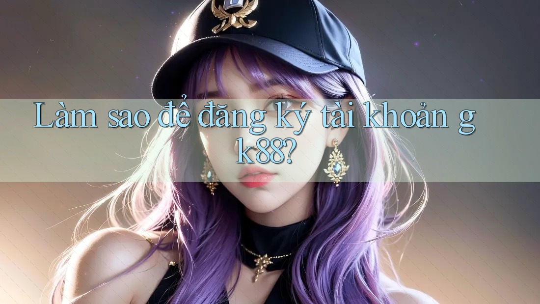 Làm sao để đăng ký tài khoản gk88? Làm sao để đăng ký tài khoản gk88?