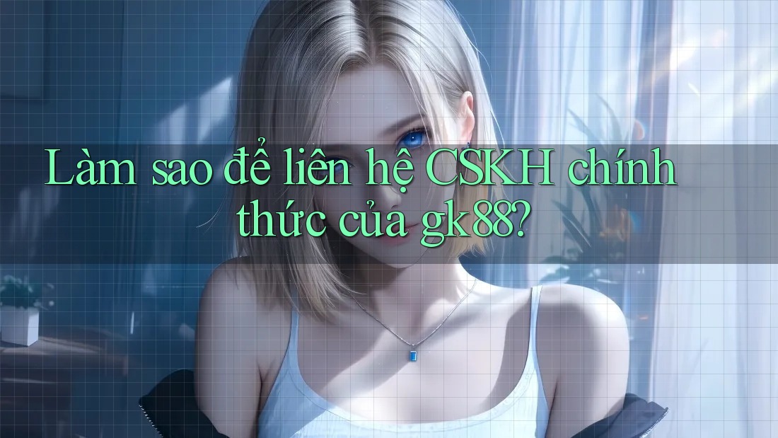 Làm sao để liên hệ CSKH chính thức của gk88? Làm sao để liên hệ CSKH chính thức của gk88?