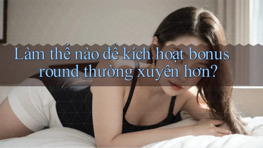 Làm thế nào để kích hoạt bonus round thường xuyên hơn? Làm thế nào để kích hoạt bonus round thường xuyên hơn?