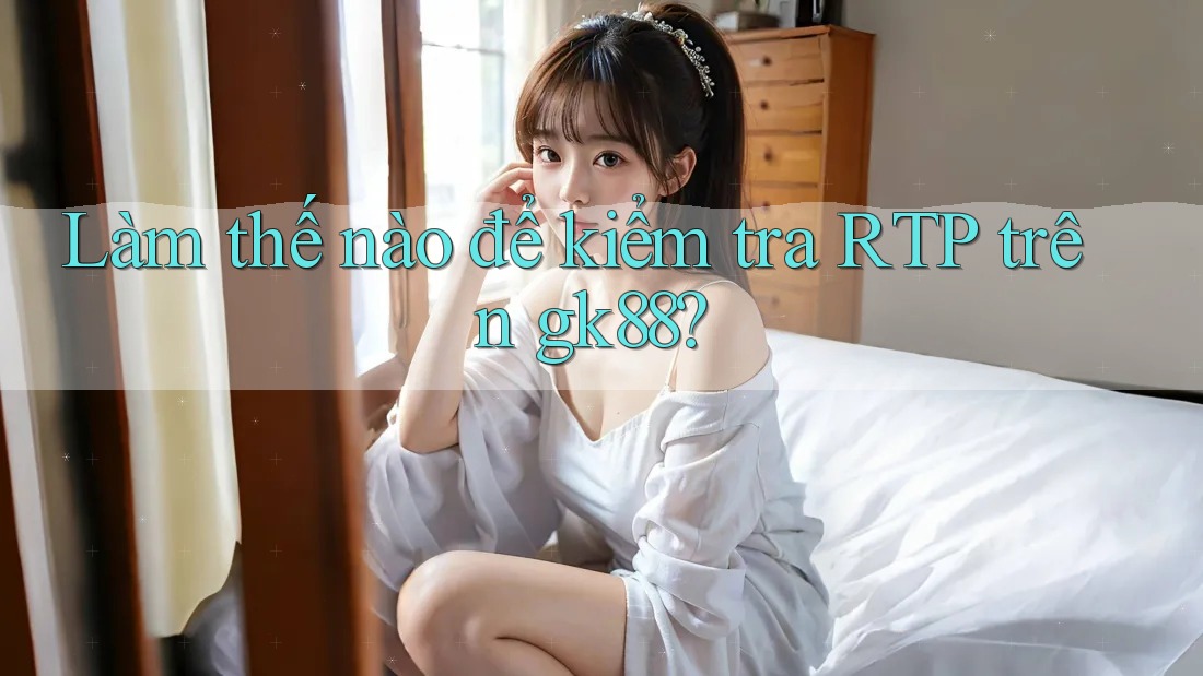 Làm thế nào để kiểm tra RTP trên gk88?