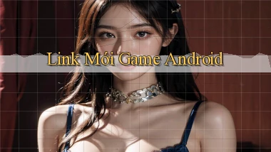 link mới Game Android