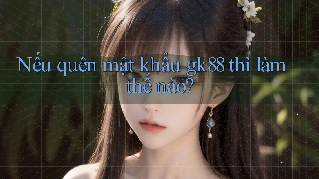 Nếu quên mật khẩu gk88 thì làm thế nào?