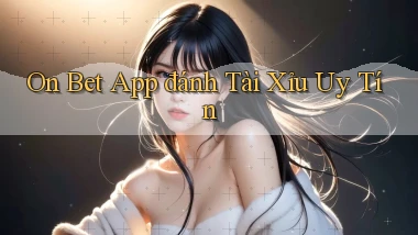 on bet app đánh tài xỉu uy tín