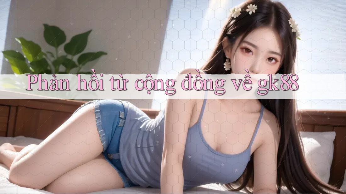 Phản hồi từ cộng đồng về gk88 Phản hồi từ cộng đồng về gk88