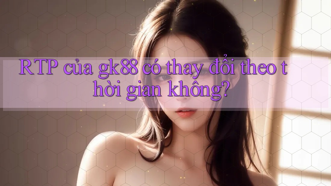 RTP của gk88 có thay đổi theo thời gian không?
