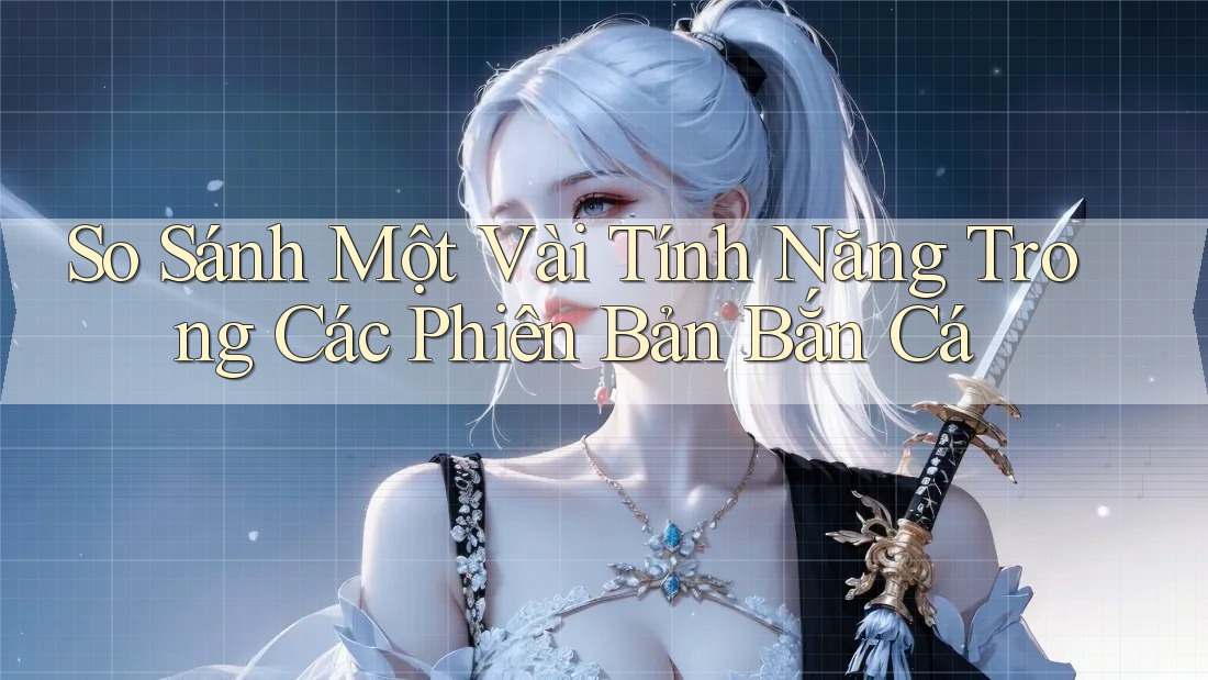 So Sánh Một Vài Tính Năng Trong Các Phiên Bản Bắn Cá So Sánh Một Vài Tính Năng Trong Các Phiên Bản Bắn Cá