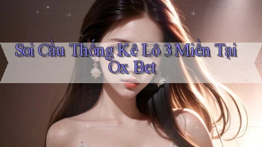soi cầu thống kê lô 3 miền tại ox bet