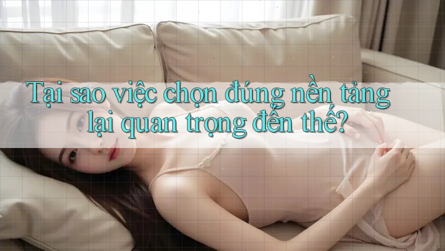 Tại sao việc chọn đúng nền tảng lại quan trọng đến thế? Tại sao việc chọn đúng nền tảng lại quan trọng đến thế?