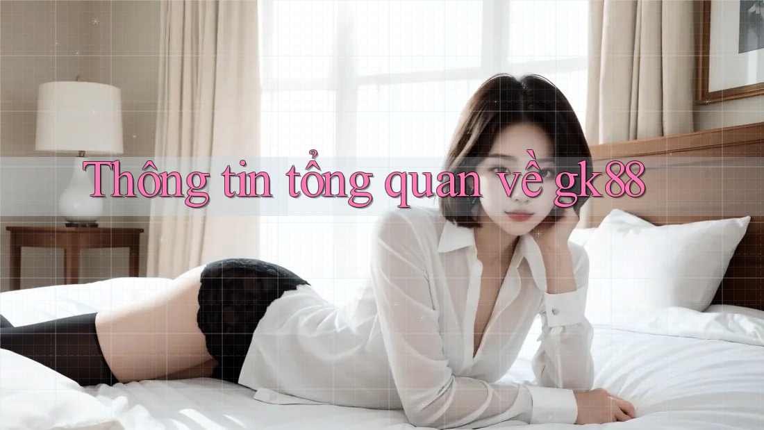 Thông tin tổng quan về gk88