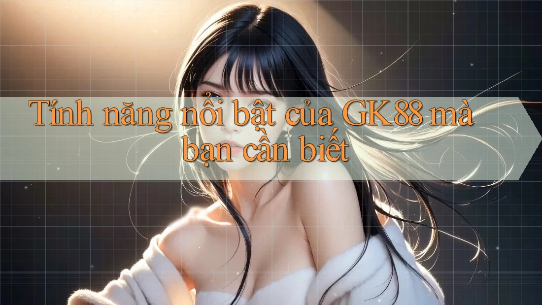 Tính năng nổi bật của GK88 mà bạn cần biết Tính năng nổi bật của GK88 mà bạn cần biết