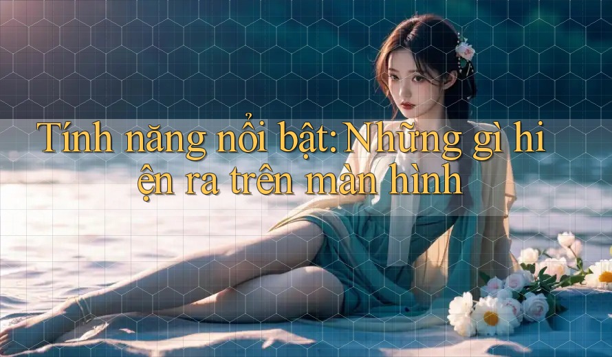 Tính năng nổi bật: Những gì hiện ra trên màn hình Tính năng nổi bật: Những gì hiện ra trên màn hình