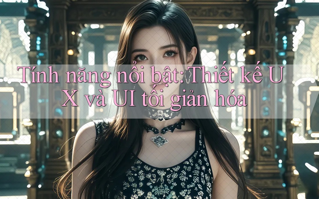 Tính năng nổi bật: Thiết kế UX và UI tối giản hóa Tính năng nổi bật: Thiết kế UX và UI tối giản hóa