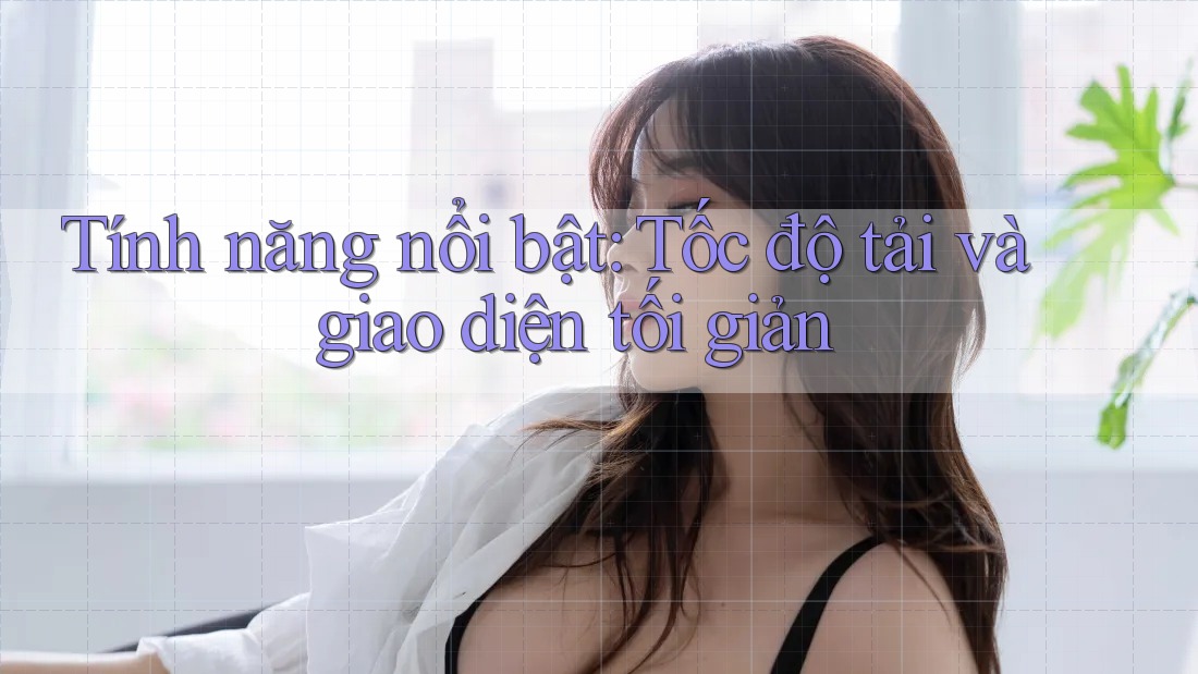 Tính năng nổi bật: Tốc độ tải và giao diện tối giản Tính năng nổi bật: Tốc độ tải và giao diện tối giản