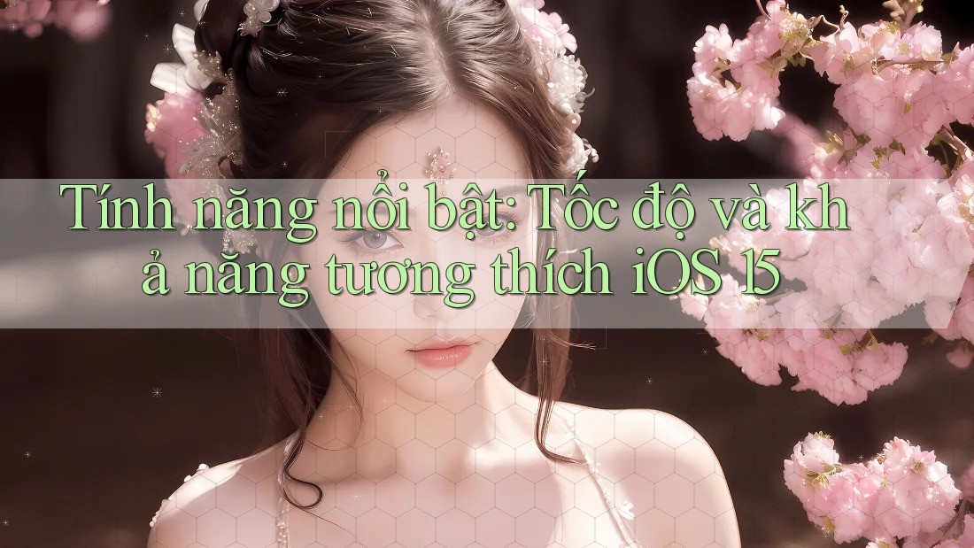 Tính năng nổi bật: Tốc độ và khả năng tương thích iOS 15 Tính năng nổi bật: Tốc độ và khả năng tương thích iOS 15