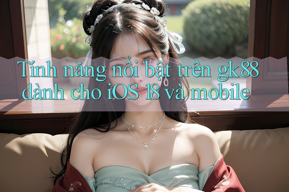 Tính năng nổi bật trên gk88 dành cho iOS 18 và mobile Tính năng nổi bật trên gk88 dành cho iOS 18 và mobile