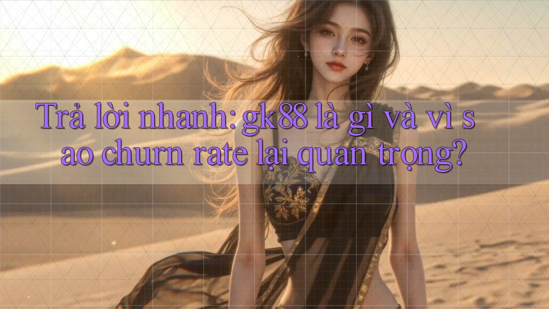 Trả lời nhanh: gk88 là gì và vì sao churn rate lại quan trọng? Trả lời nhanh: gk88 là gì và vì sao churn rate lại quan trọng?