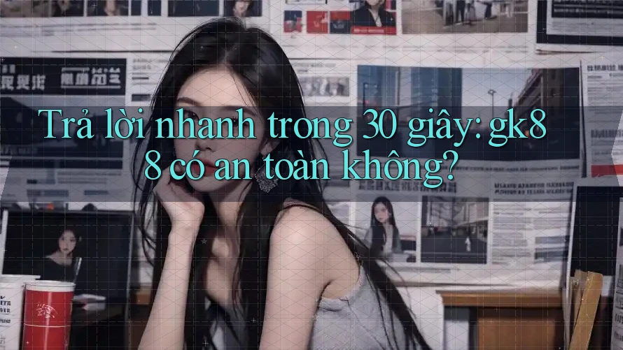 Trả lời nhanh trong 30 giây: gk88 có an toàn không? Trả lời nhanh trong 30 giây: gk88 có an toàn không?
