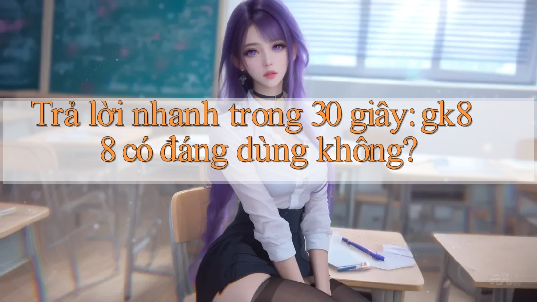 Trả lời nhanh trong 30 giây: gk88 có đáng dùng không? Trả lời nhanh trong 30 giây: gk88 có đáng dùng không?