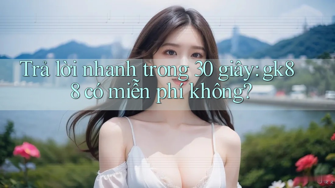 Trả lời nhanh trong 30 giây: gk88 có miễn phí không? Trả lời nhanh trong 30 giây: gk88 có miễn phí không?