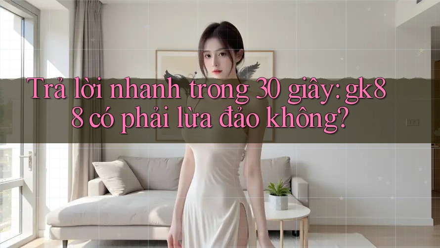 Trả lời nhanh trong 30 giây: gk88 có phải lừa đảo không? Trả lời nhanh trong 30 giây: gk88 có phải lừa đảo không?