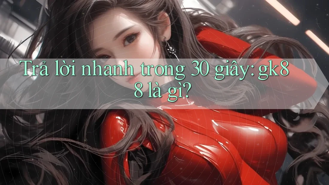 Trả lời nhanh trong 30 giây - gk88 là gì?