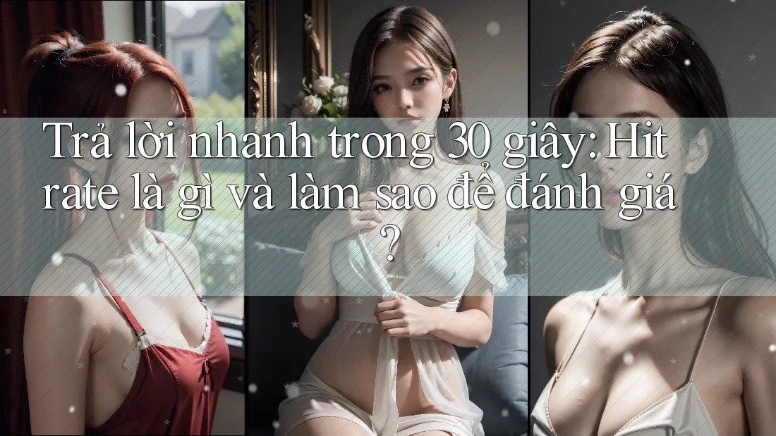 Trả lời nhanh trong 30 giây: Hit rate là gì và làm sao để đánh giá? Trả lời nhanh trong 30 giây: Hit rate là gì và làm sao để đánh giá?