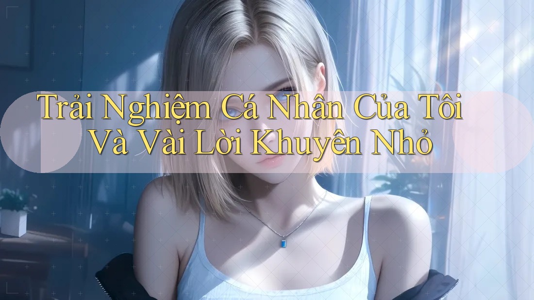 Trải Nghiệm Cá Nhân Của Tôi Và Vài Lời Khuyên Nhỏ Trải Nghiệm Cá Nhân Của Tôi Và Vài Lời Khuyên Nhỏ