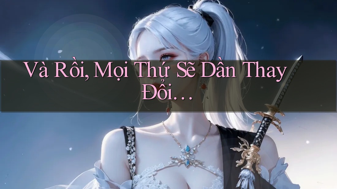 Và Rồi, Mọi Thứ Sẽ Dần Thay Đổi…