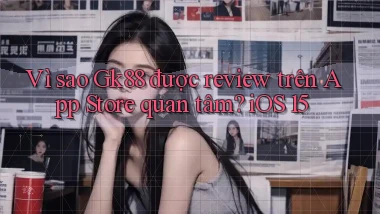 Vì sao Gk88 được review trên App Store quan tâm iOS 15