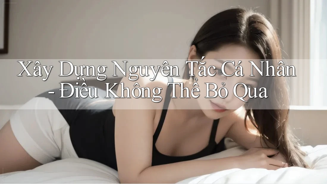 Xây Dựng Nguyên Tắc Cá Nhân - Điều Không Thể Bỏ Qua Xây Dựng Nguyên Tắc Cá Nhân - Điều Không Thể Bỏ Qua